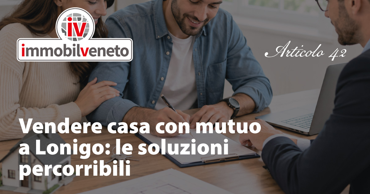 Vendere casa con mutuo a Lonigo: le soluzioni percorribili Vendere casa con mutuo a Lonigo: le soluzioni percorribili