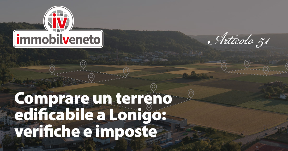 Comprare un terreno edificabile a Lonigo: verifiche e imposte Comprare un terreno edificabile a Lonigo: verifiche e imposte